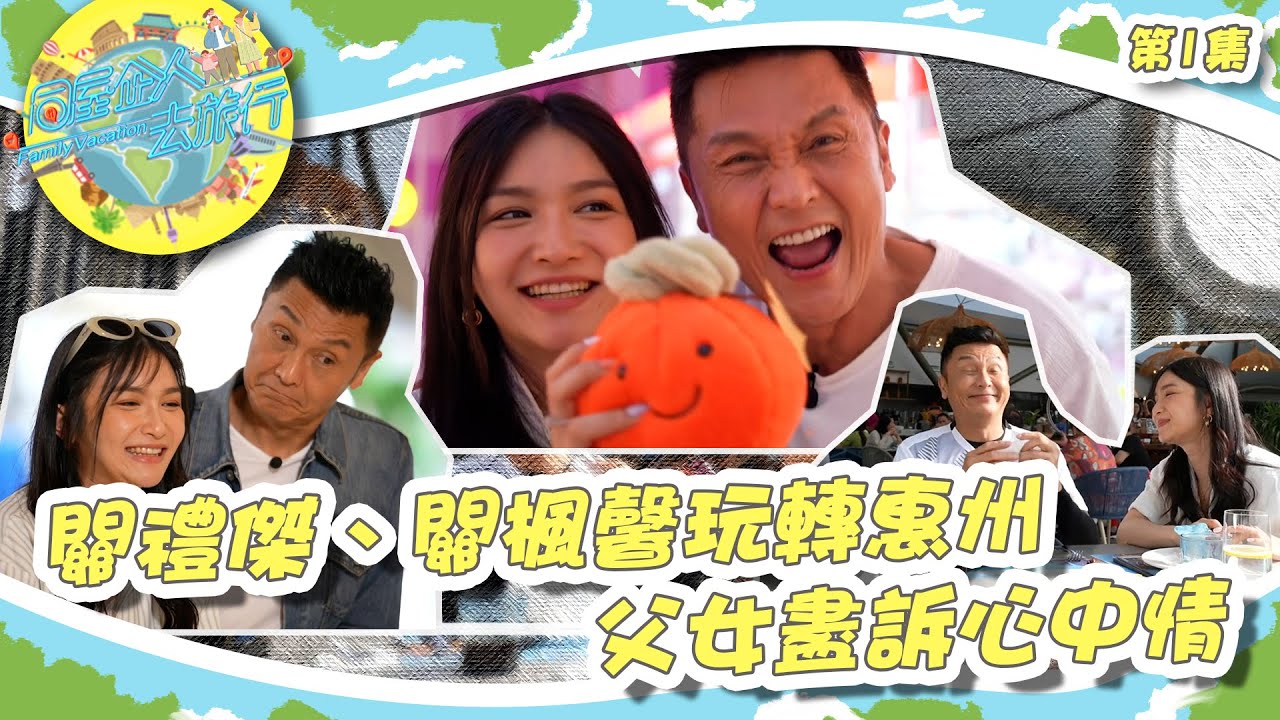 同屋企人去旅行 丨關禮傑、關楓馨玩轉惠州 父女盡訴心中情丨 關禮傑 丨 關楓馨
