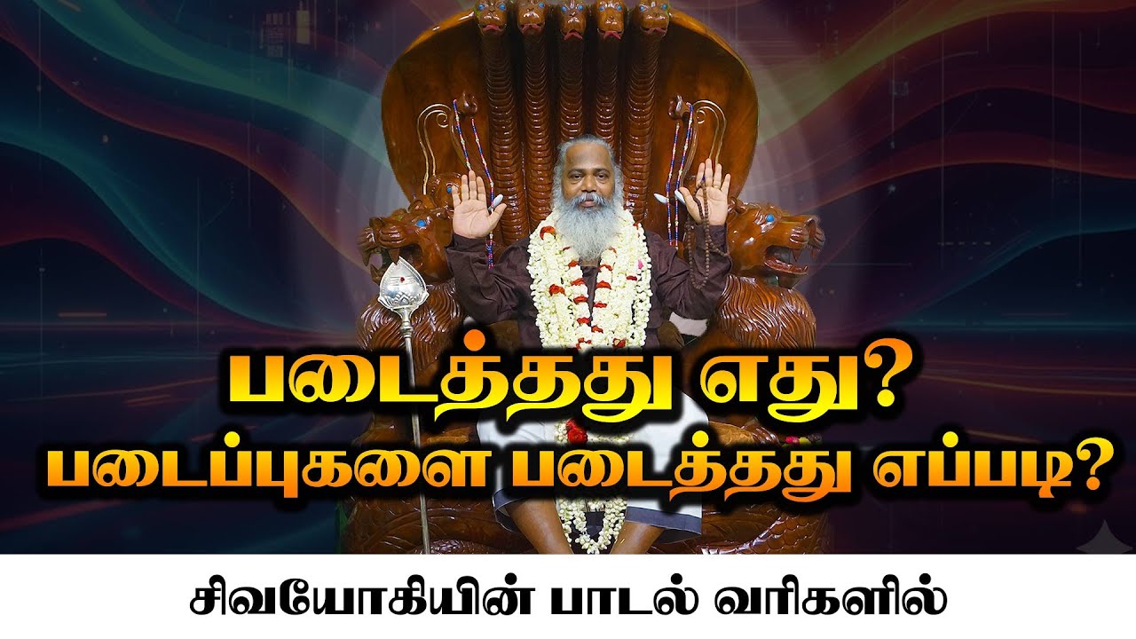 படைத்தது எது? படைப்புகளை படைத்தது எப்படி? சிவயோகியின் பாடல் வரிகளில்