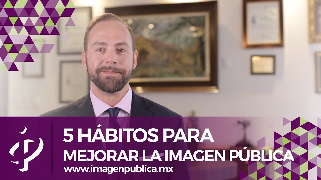 5 H&aacute;bitos para Mejorar la Imagen P&uacute;blica - Alvaro Gordoa- Colegio de Imagen P&uacute;blica