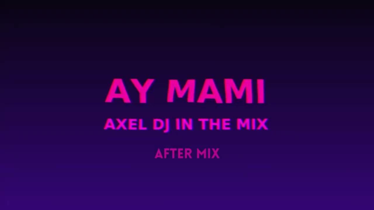 AY MAMI (AFTER MIX) AXEL DJ IN THE MIX