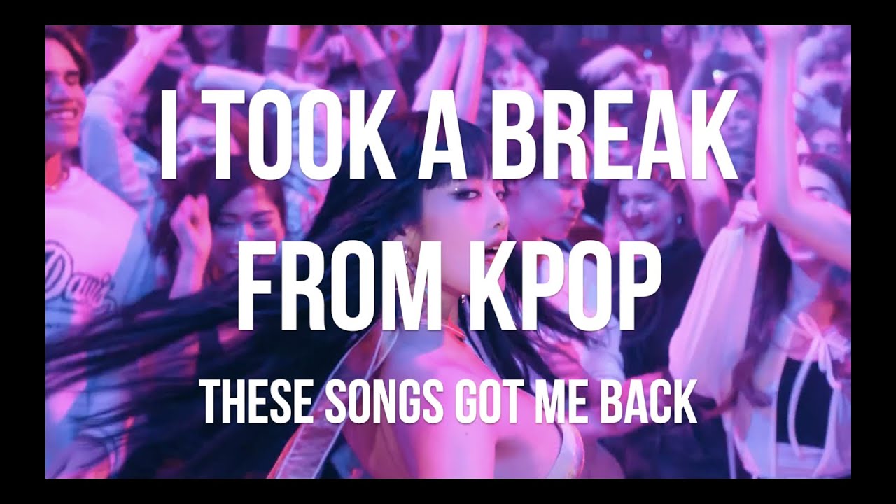 I took a break from kpop - These songs got me back