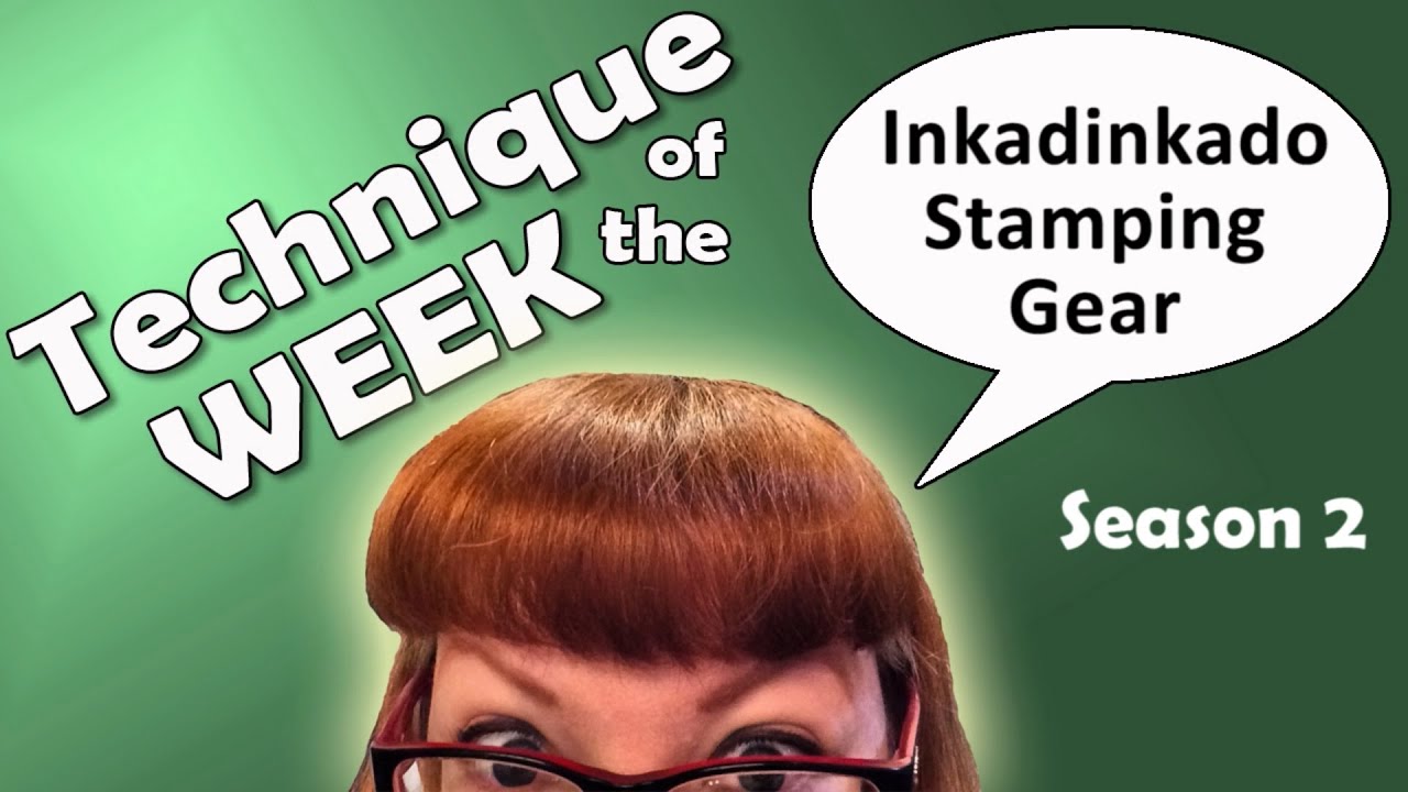 Technique of the Week - Season 2 # 6 - Inkadinkado Stamping Gear