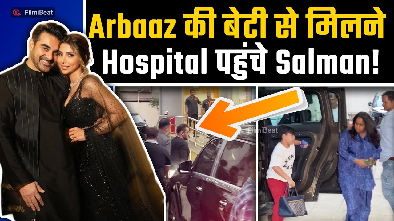 Arbaaz Khan Sshura की बेटी की खैरियत लेने hospital पहुंचे Salman Khan, बहन Arpita भी साथ आईं नजर!