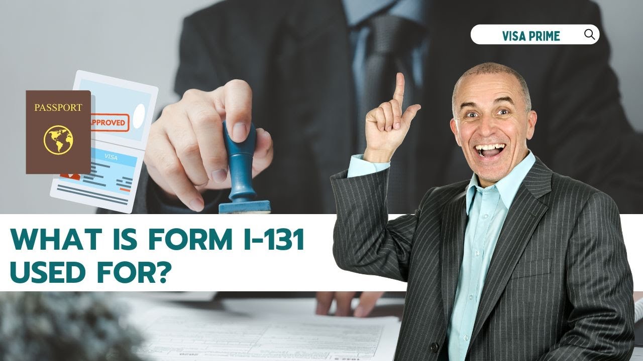 What is form I-131 used for? Who needs to file I-131? What to do after I-131 is approved?