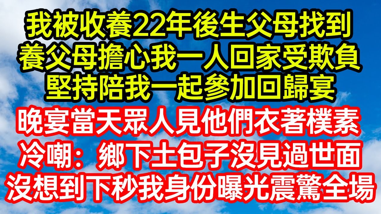 我被收養22年後生父母找到，養父母擔心我一人回家受欺負，堅持陪我一起參加回歸宴。晚宴當天眾人見他們衣著樸素，冷嘲鄉下土包子沒見過世面！沒想到下秒我身份曝光震驚全場#笑看人生#爽文#情感故事#晓晨的书桌