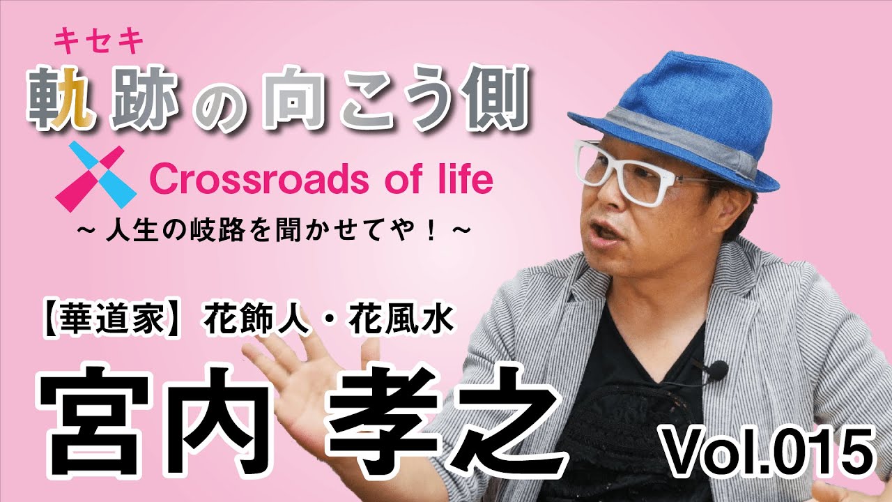 軌跡の向こう側  Crossroads of life  Vol.15 『【華道家】花飾人・花風水 宮内孝之(やうち たかゆき)』～人生の岐路を聞かせてや！～
