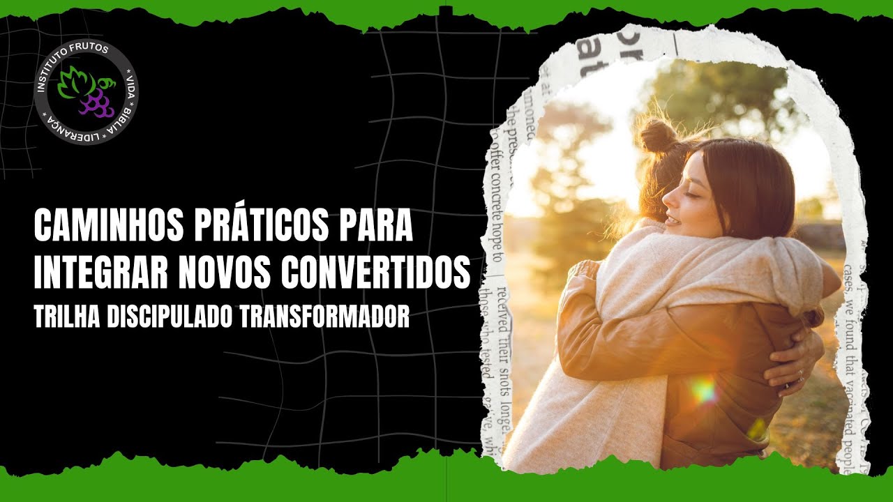 Aula 23 - Caminhos Práticos para Integrar Novos Convertidos - Trilha Discipulado Transformador