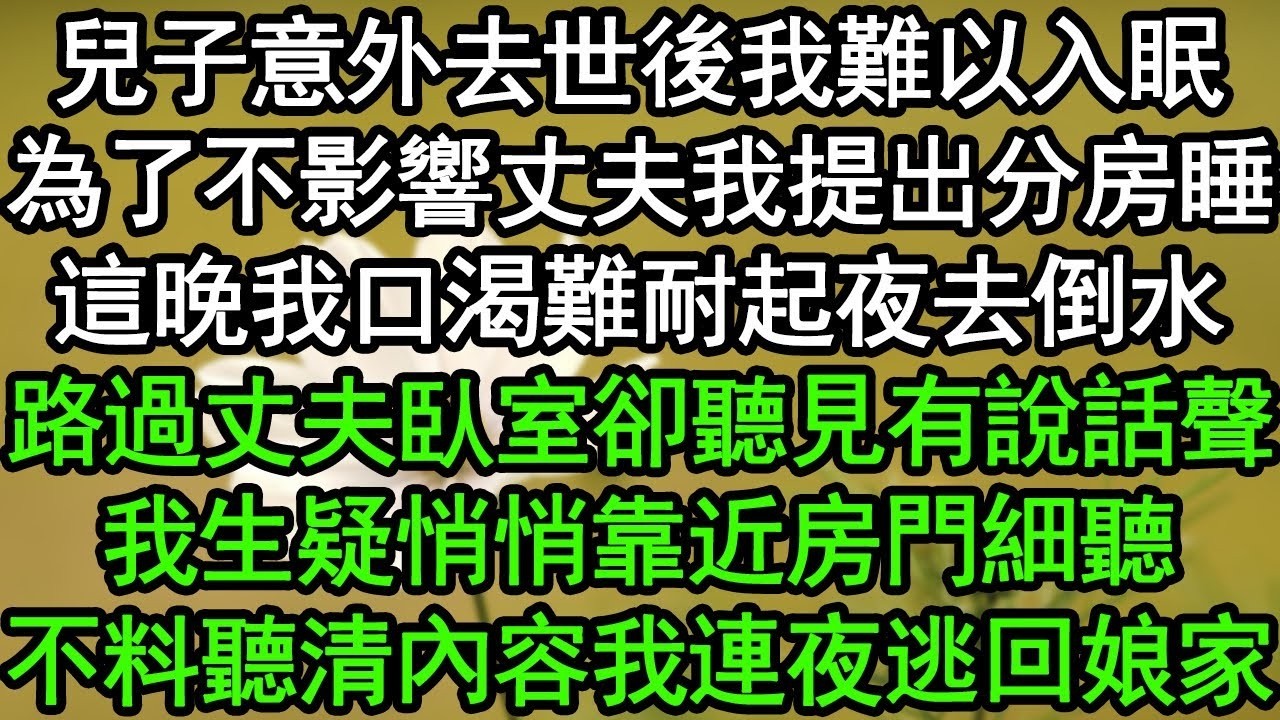 兒子意外去世後我難以入眠，為了不影響丈夫我提出分房睡，這晚我口渴難耐起夜去倒水，路過丈夫臥室卻聽見有說話聲，我生疑悄悄靠近房門細聽，不料聽清內容我連夜逃回娘家#深夜淺讀 #為人處世#生活經驗#情感