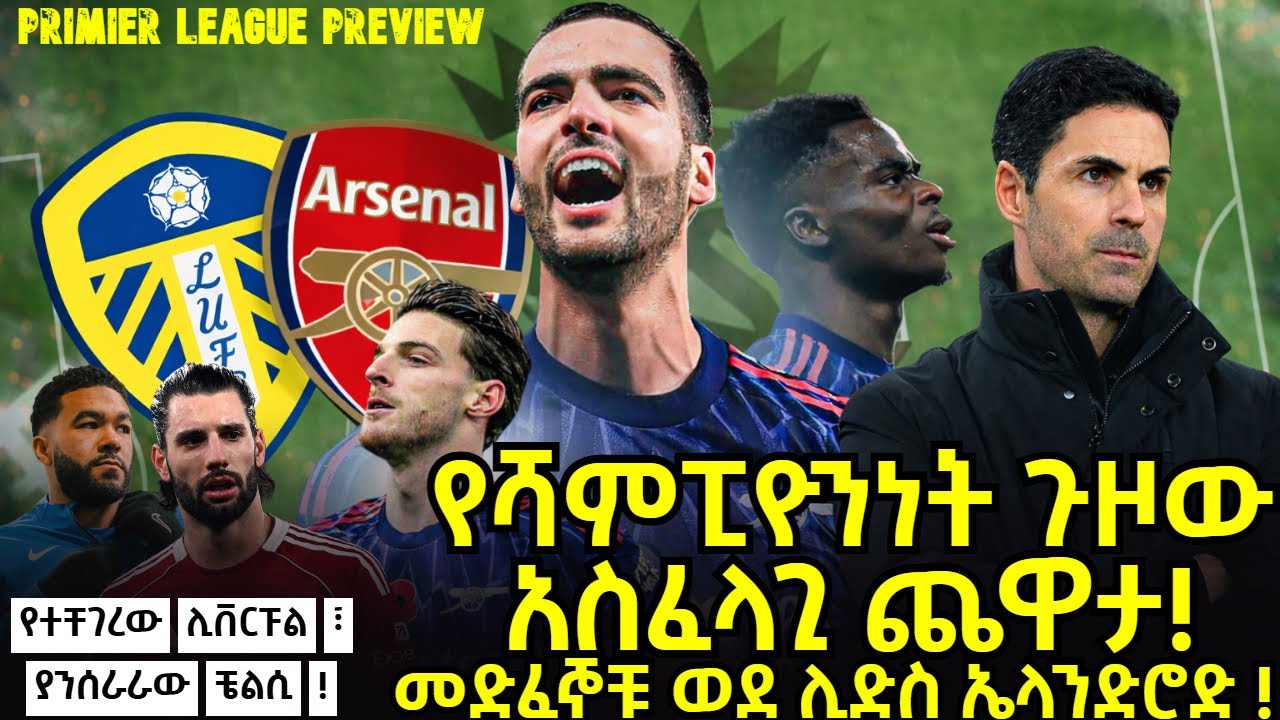 የሻምፒዮንነት ጉዞው አስፈላጊ ጨዋታ ! መድፈኞቹ ወደ ሊድስ ኤላንድሮድ !የተቸገረው ሊቨርፑል ፣ ያንሰራራው ቼልሲ ! Primier League Preview