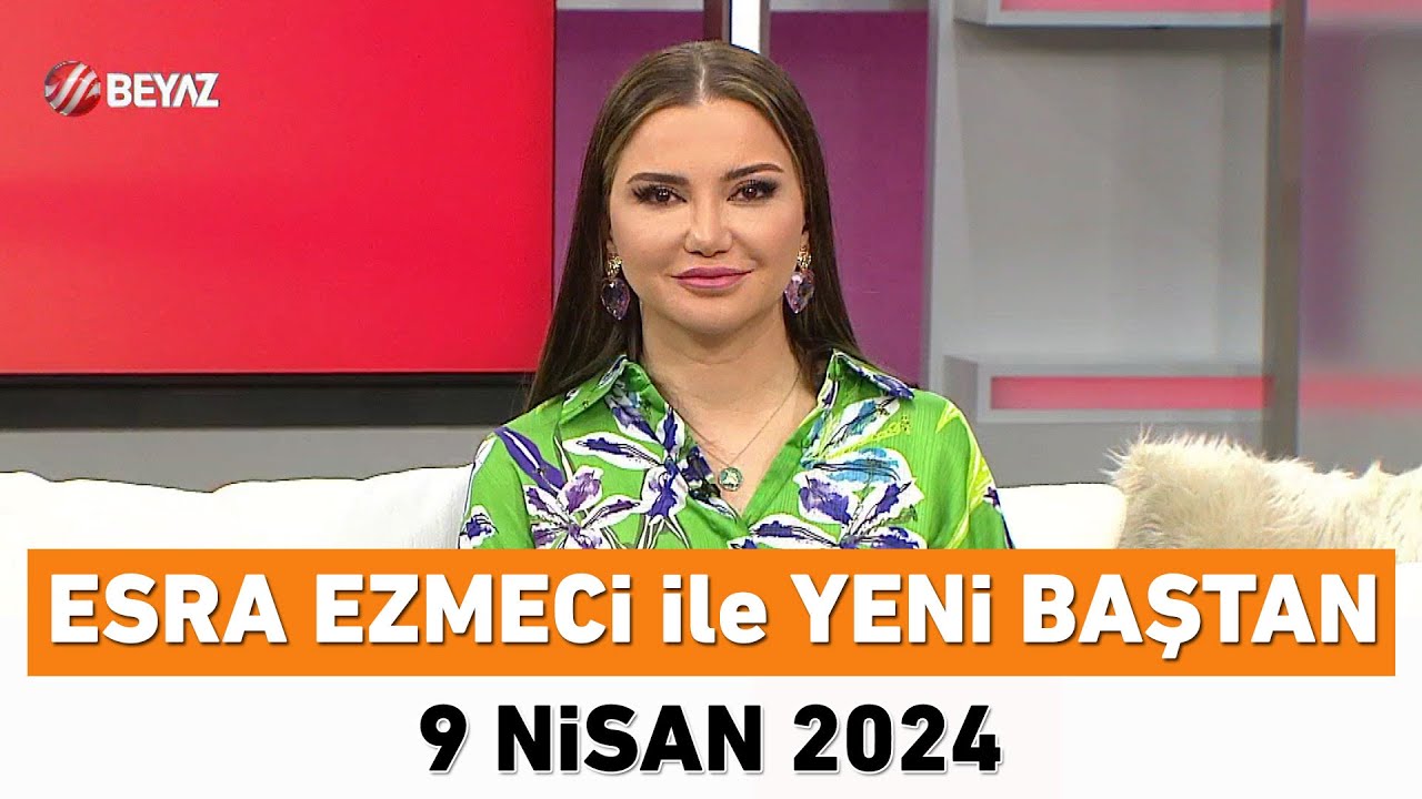 Esra Ezmeci ile Yeni Baştan 9 Nisan 2024