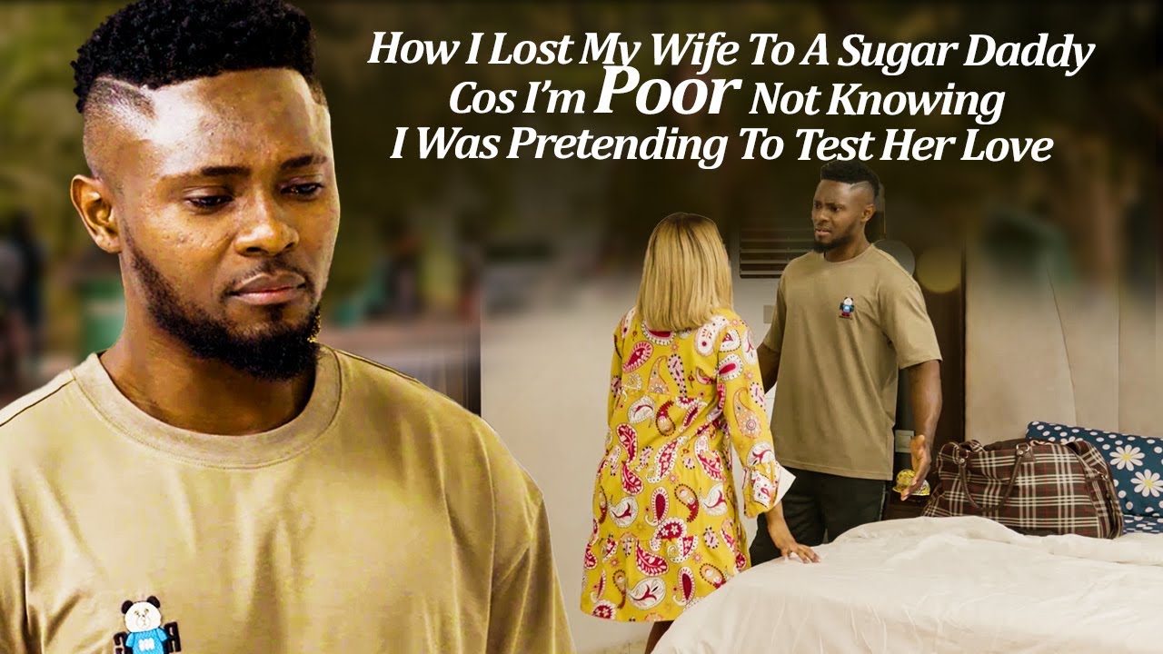 Hw I Lost My Wife 2A Sugar Daddy Cos I'm Poor Nt Knowing I'm Pretending 2Test Her Love (Latest Trend