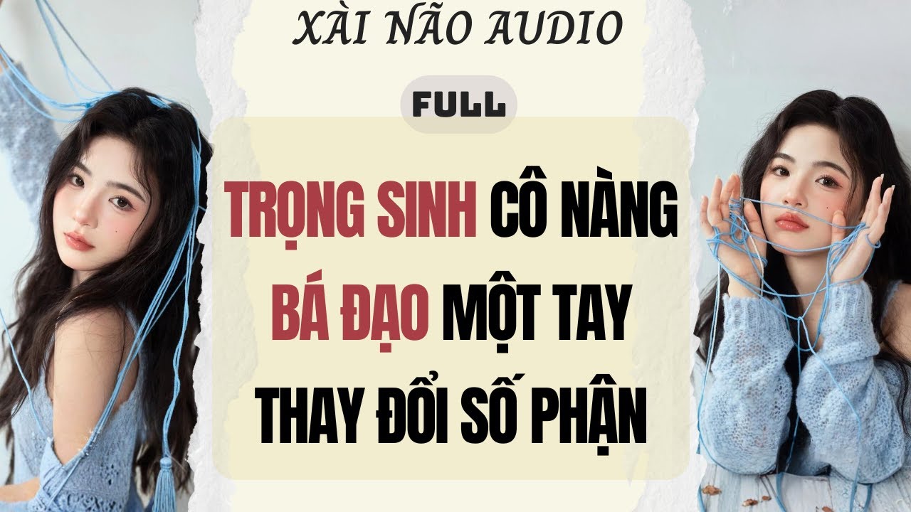 Full audio | TRỌNG SINH CÔ NÀNG BÁ ĐẠO MỘT TAY THAY ĐỔI SỐ PHẬN | Xài Não Audio #truyenaudio #audio