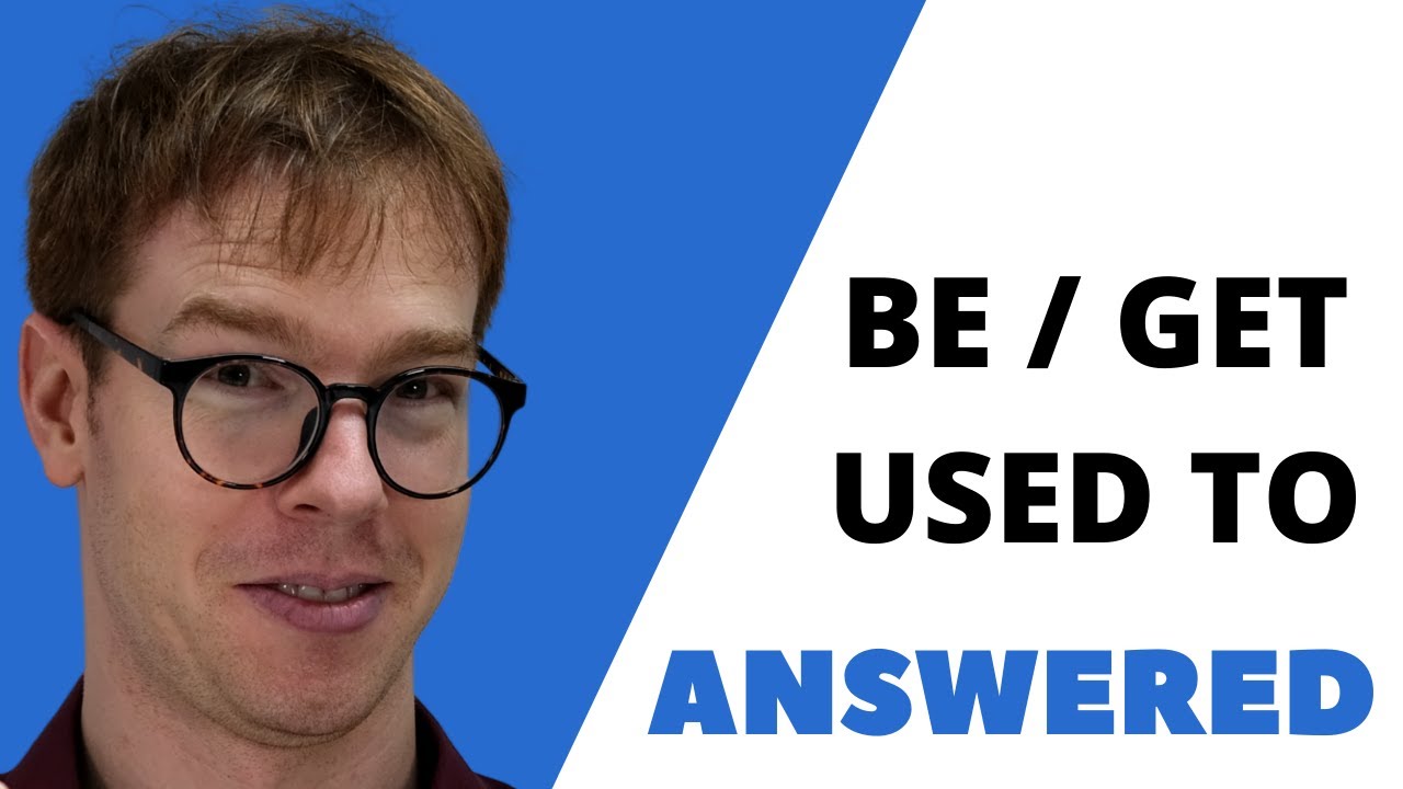 Be Get Used To // ANSWERS #1