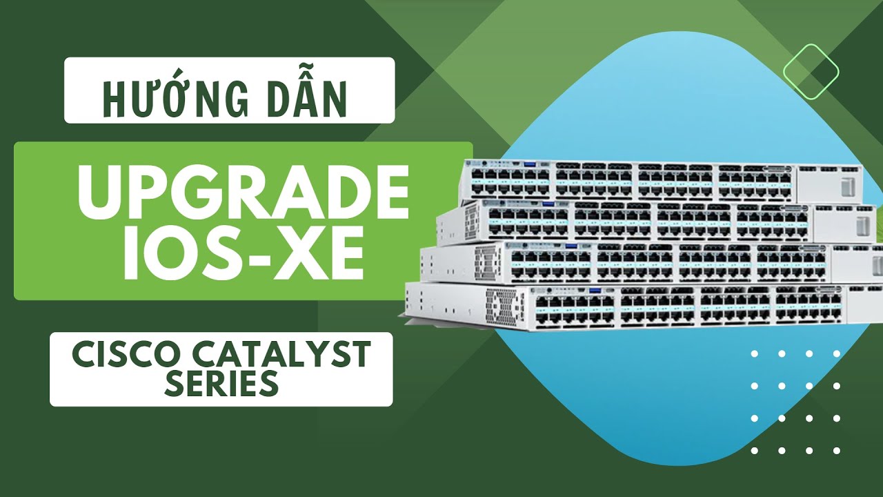 Hướng dẫn Upgrade IOS-XE Switch Cisco Catalyst 3850, 9200, 9300, 9400, 9500, 9600 Series