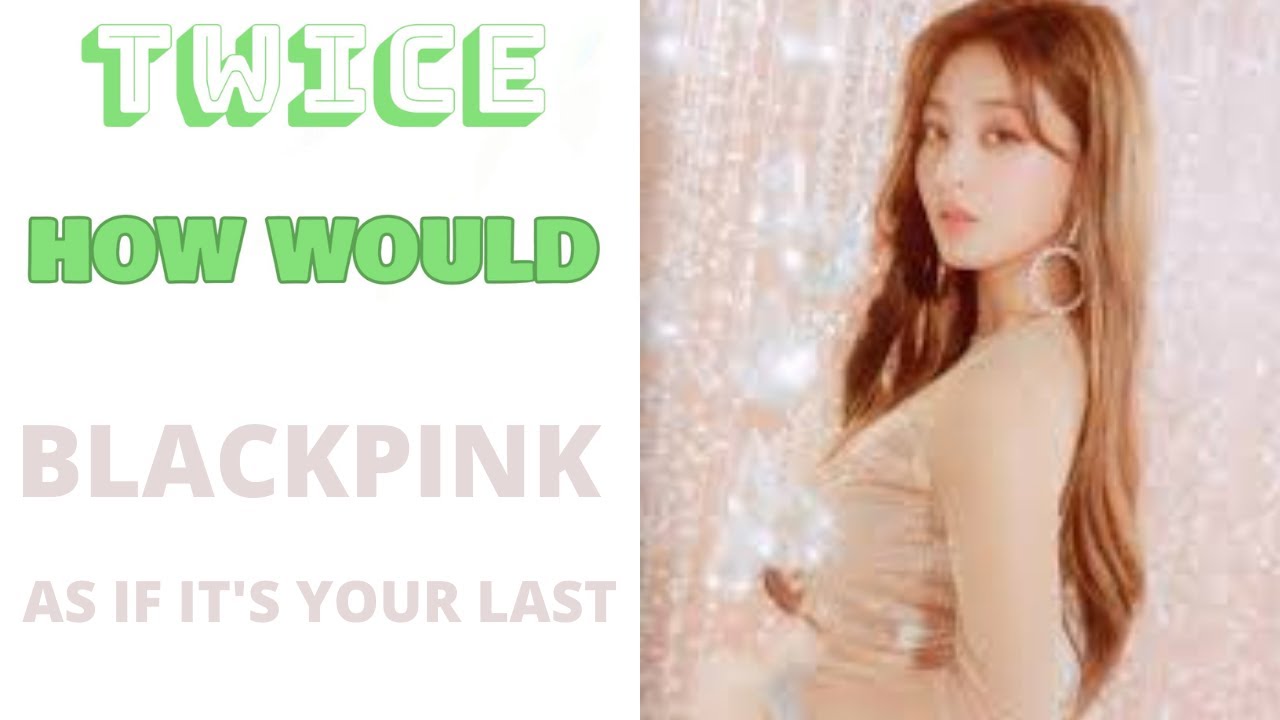 How Would Twice Unit Sing As If It's Your Last by Blackpink