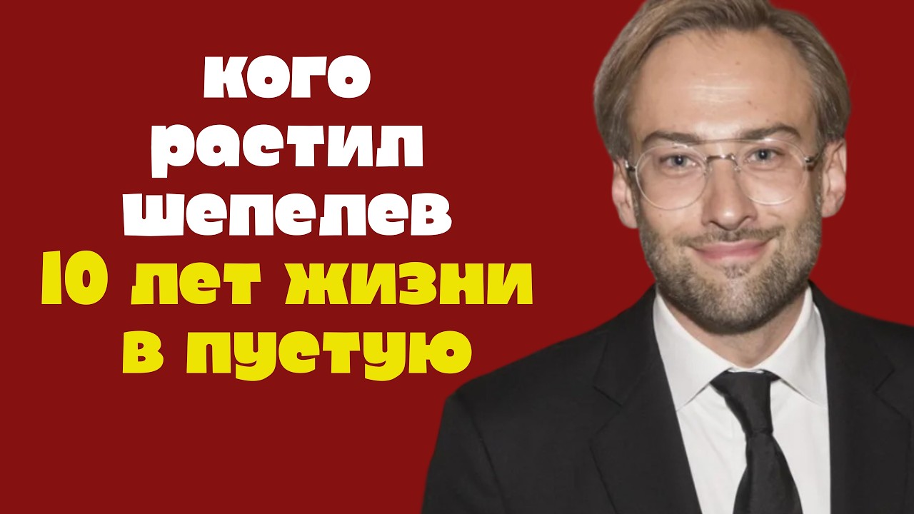 Кого растил Шепелев 10 лет жизни впустую?