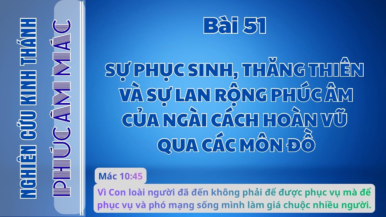 BÀI 51 SỰ PHỤC SINH, THĂNG THIÊN VÀ SỰ LAN RỘNG PA CỦA NGÀI CÁCH HOÀN VŨ QUA CÁC MÔN ĐỒ