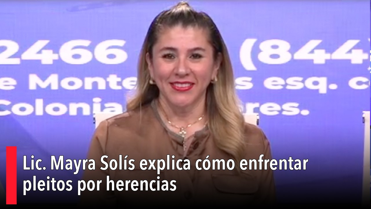 Lic. Mayra Solís explica cómo enfrentar pleitos por herencias
