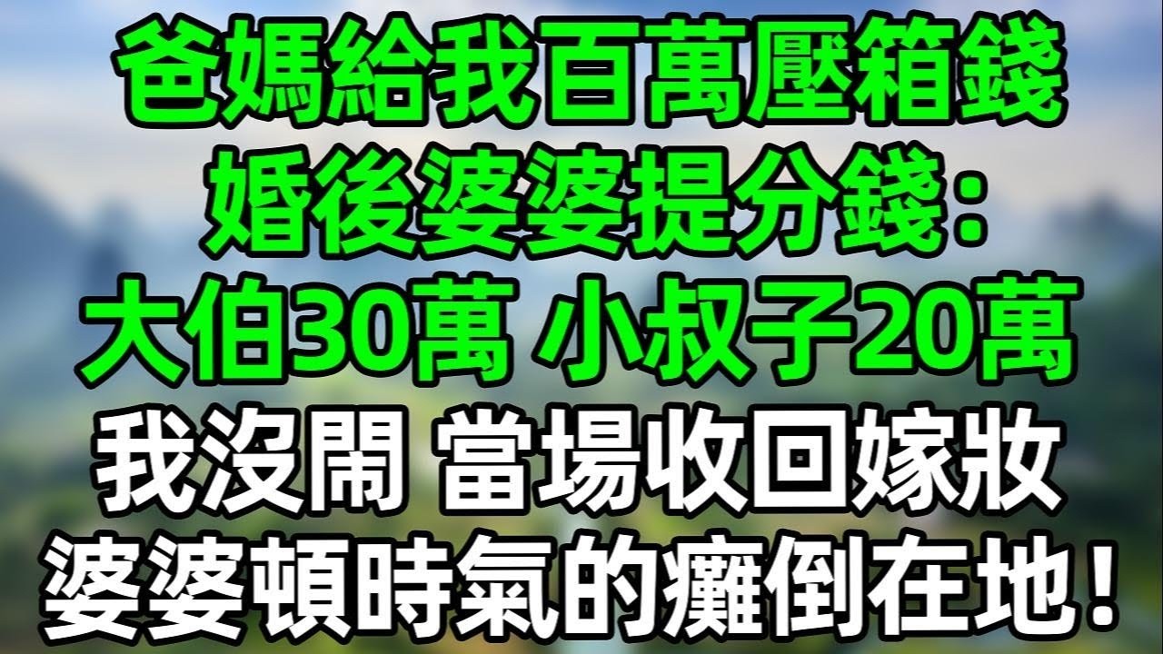 爸媽給我百萬壓箱錢，婚後婆婆提分錢：大伯30萬，小叔子20萬，我沒閙 當場收回嫁妝！婆婆頓時氣的癱倒在地！#夜讀人生 #大橘讲故事 #講故事  #幸福生活 #深夜淺讀 #深夜故事 #婆媳