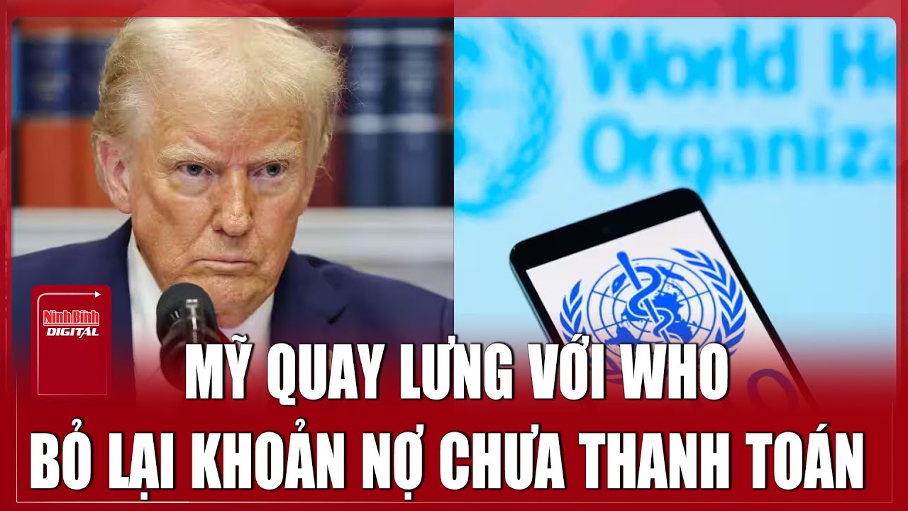 Mỹ “dứt áo ra đi” khỏi WHO, khoản nợ hàng trăm triệu USD chưa thanh toán | Ninh Bình Digital