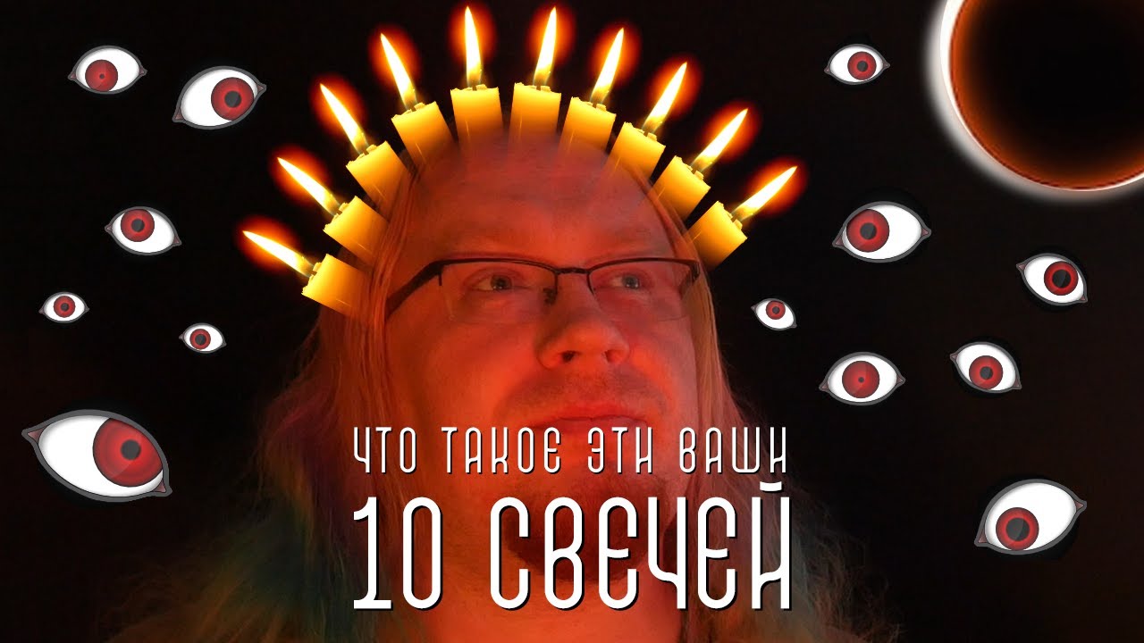 ДА ЧТО ТАКОЕ ЭТИ ВАШИ 10 СВЕЧЕЙ?!
