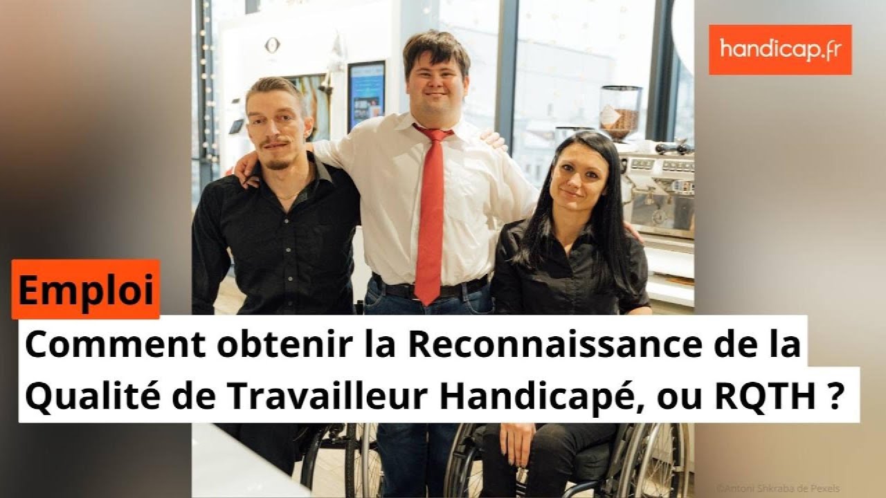 Comment obtenir la Reconnaissance de la Qualité de Travailleur Handicapé, ou RQTH ?