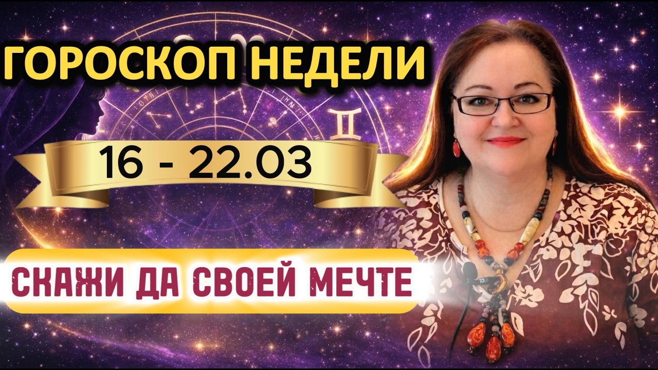 ✨ ГОРОСКОП на 16 - 22 марта 2026. ХОЧУ ВСЕ И СРАЗУ! ЗОЛОТОЙ ФИНАЛ НЕДЕЛИ! 🌟