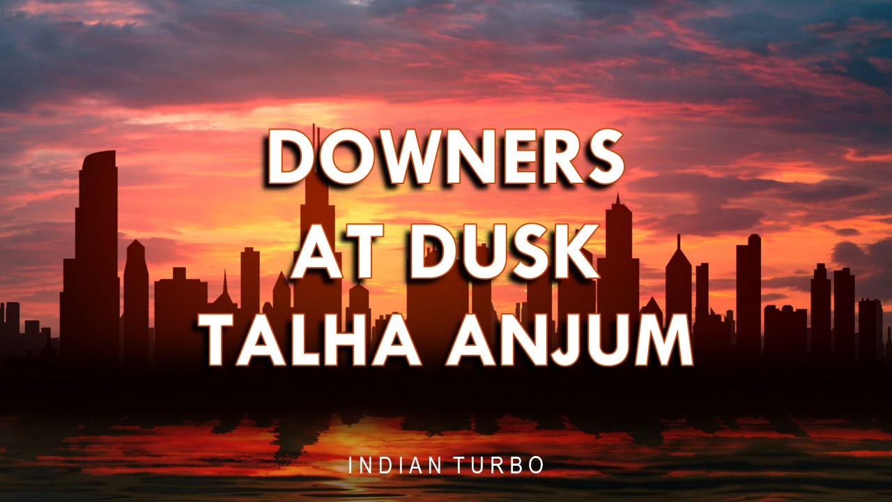 Talha Anjum - Downers At Dusk Lyrics | Indian Turbo