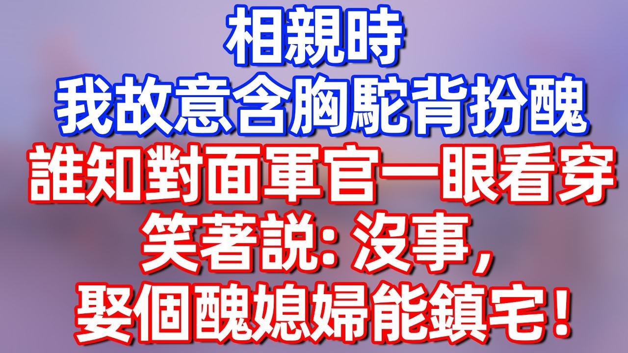 【完結】相亲时 我故意含胸驼背扮丑 谁知对面军官一眼看穿 笑着说：没事，娶个丑媳妇能镇宅！#碧荷講故事 #深夜淺讀 #情感 #完结文 #情感故事