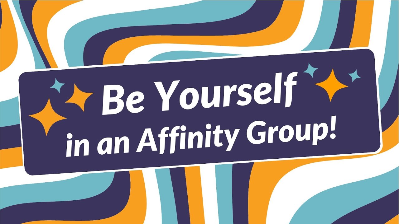 Be Yourself in an Affinity Group!