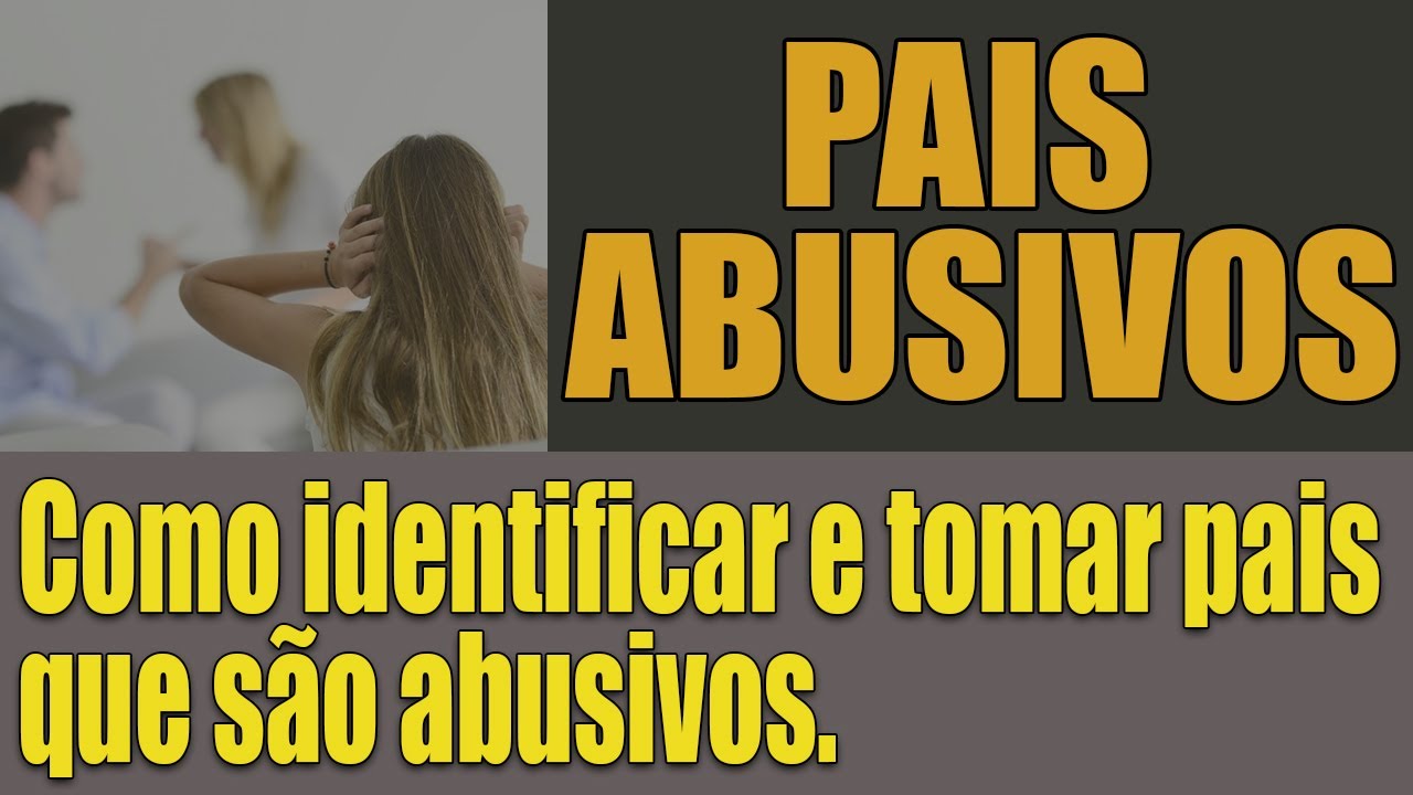 Pais abusivos - Como identificar e tomar pais que são abusivos - Constelações Familiares