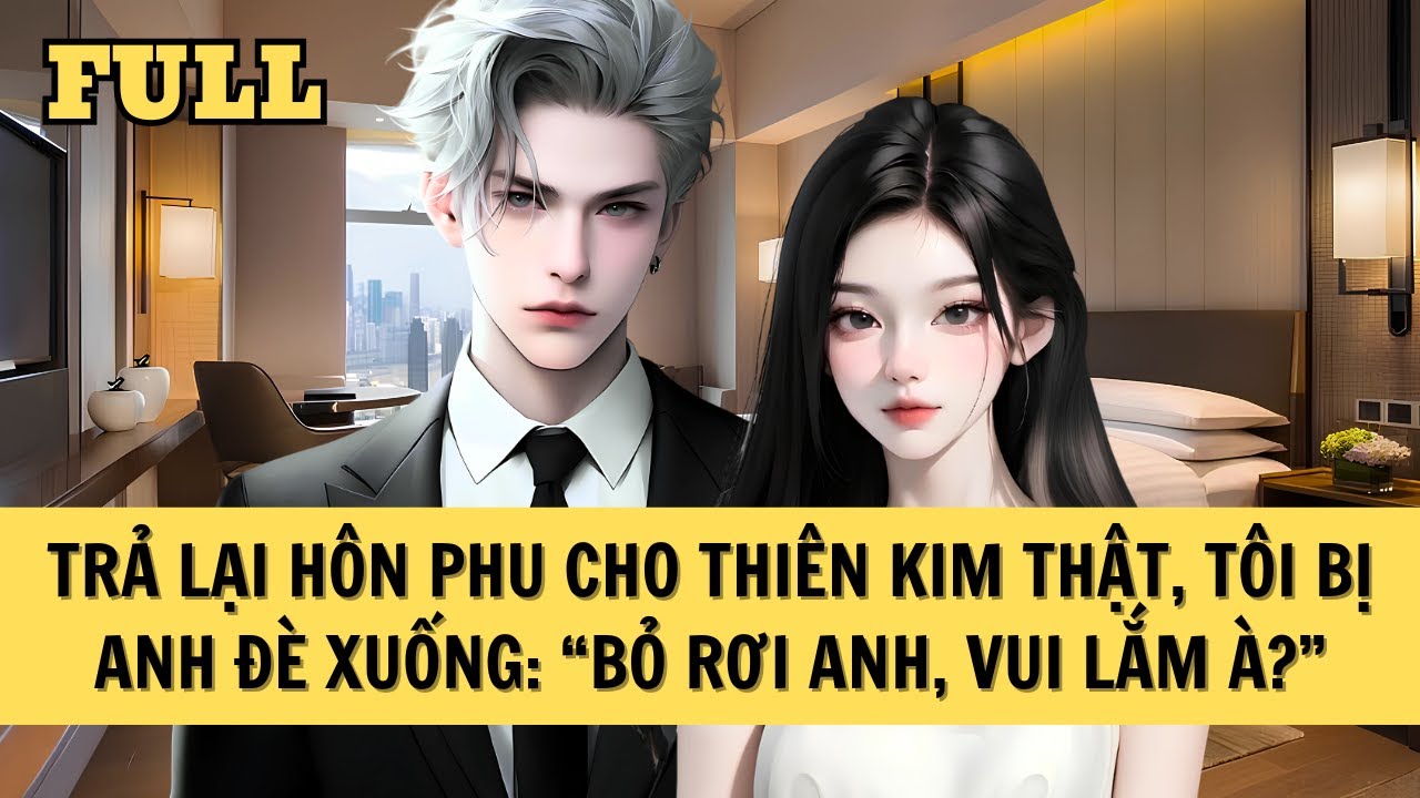 [FULL REVIEW] TRẢ LẠI HÔN PHU CHO THIÊN KIM THẬT, TÔI BỊ ANH ĐÈ XUỐNG: 
