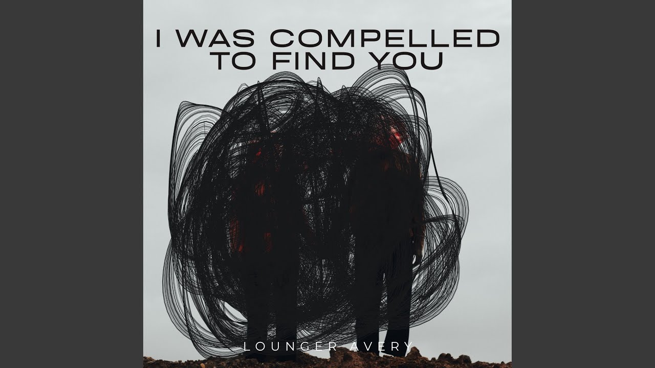 I was compelled to find you