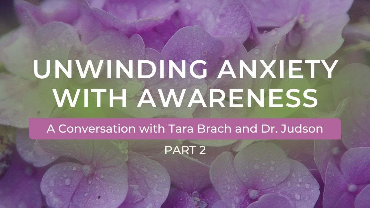 Unwinding Anxiety with Awareness | A Conversation with Tara Brach and Dr. Judson Brewer (Part 2)