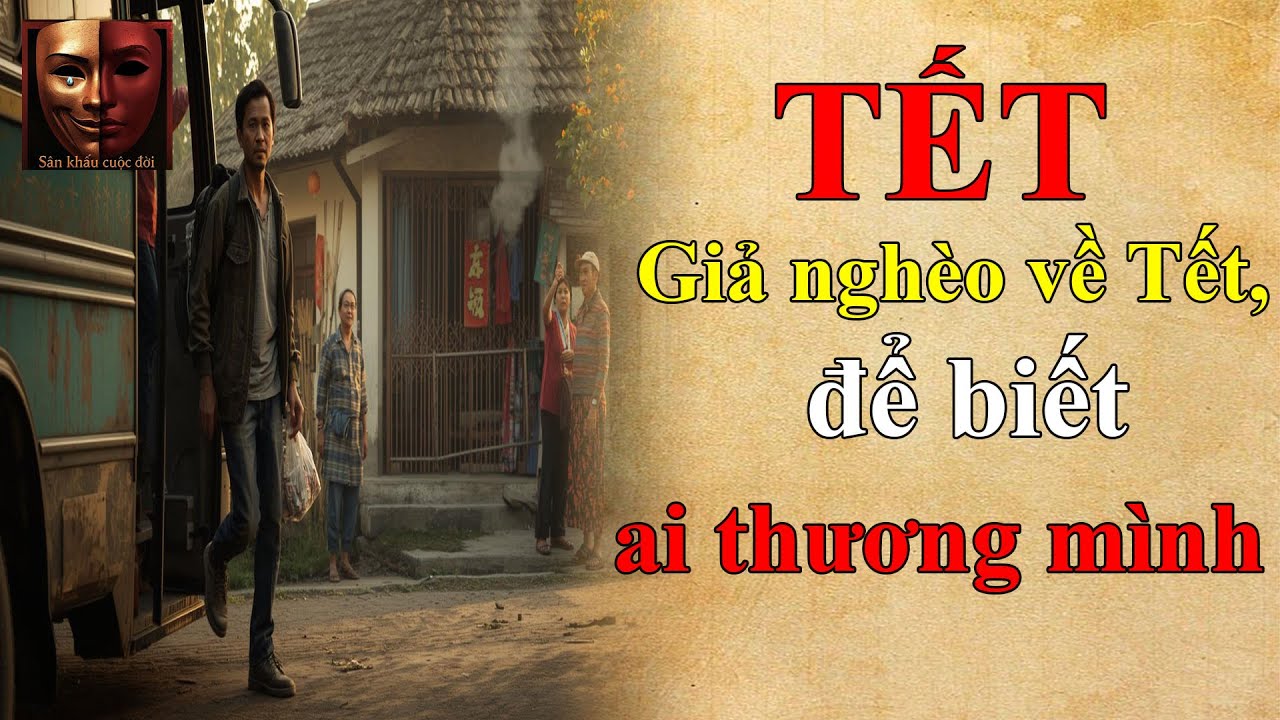 Chuyện đời: Giả nghèo về Tết, để biết ai thương mình. Truyện Tết. Truyện hay đặc biệt.