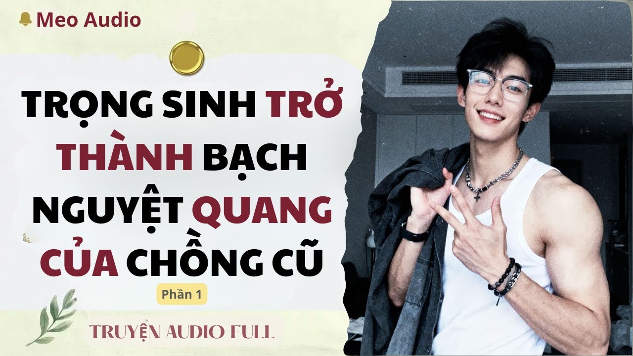 [TRUYỆN AUDIO] TRỌNG SINH TRỞ THÀNH BẠCH NGUYỆT QUANG CỦA CHỒNG CŨ | PHẦN 1 | MEO AUDIO