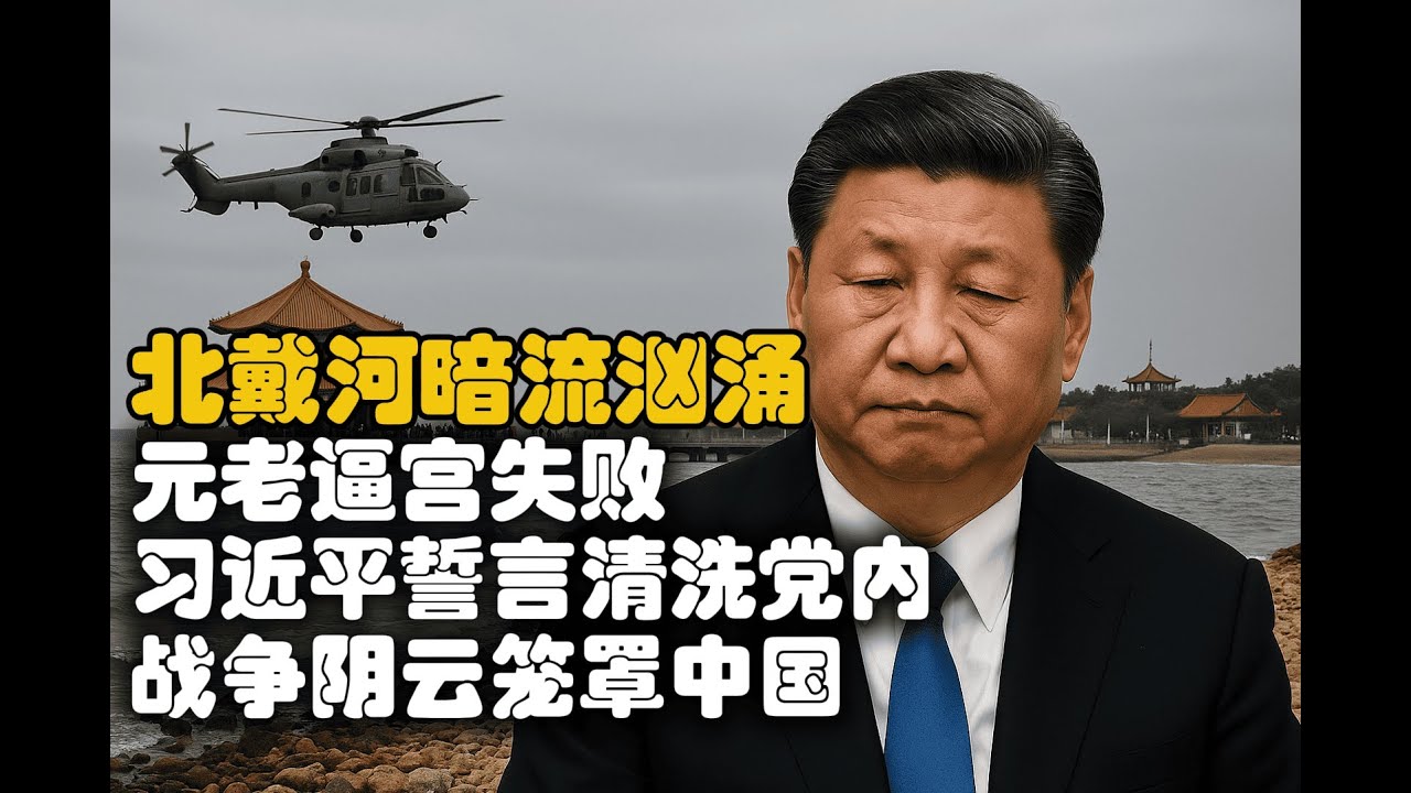 北戴河暗流汹涌：元老逼宫失败，习近平誓言清洗党内，战争阴云笼罩中国
