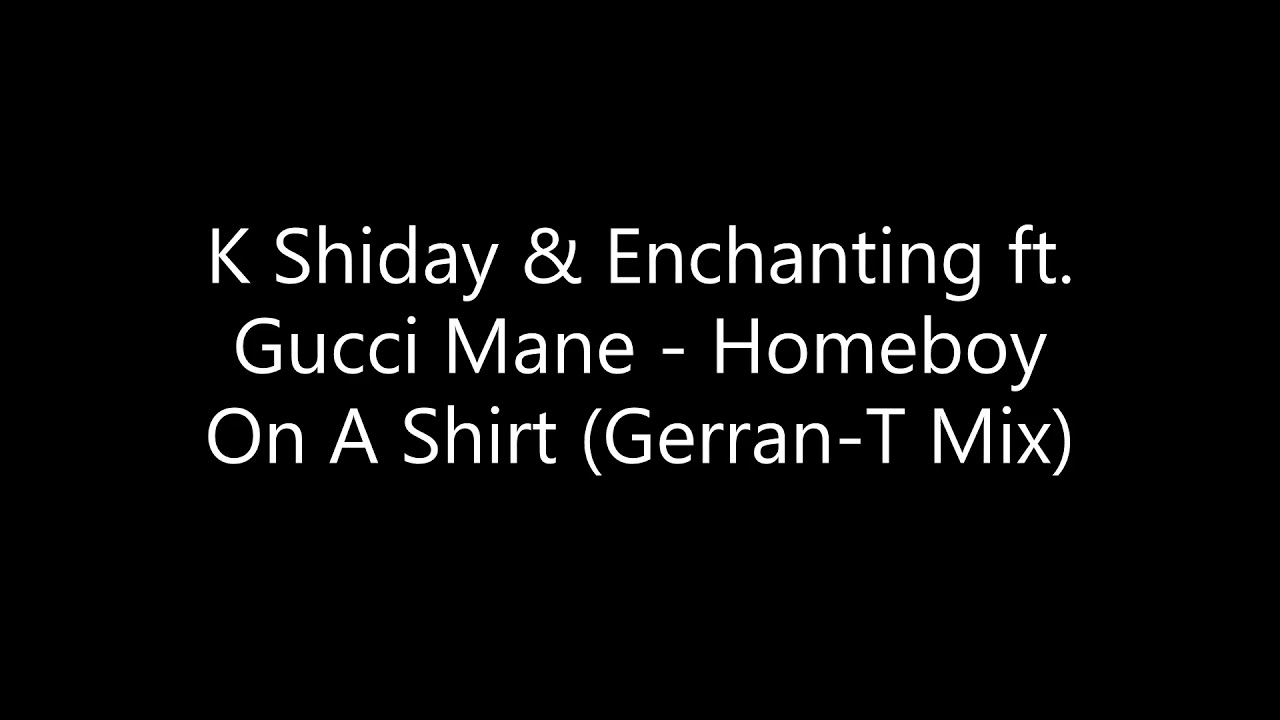 K Shiday & Enchanting ft. Gucci Mane - Homeboy On A Shirt (Gerran-T Mix)