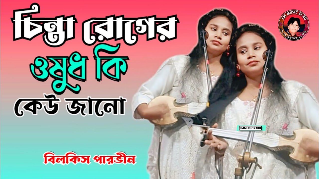 চিন্তা রোগের ওষুধ কি কেউ জানো | Chinta Roger Oshud Ki Kew Jano | বিলকিস পারভীন | SM MUSIC 24 BD