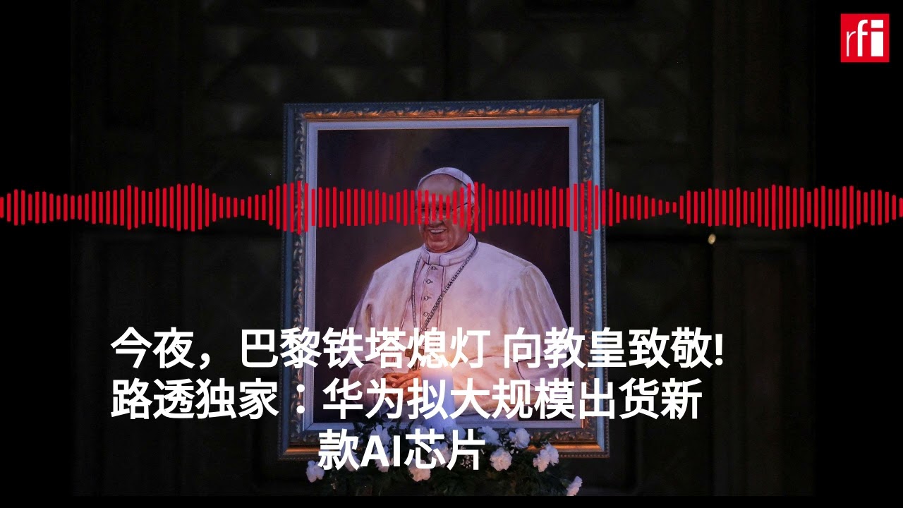 4月22日早间新闻 教皇方济各因中风与心脏衰竭辞世 华为计划大规模出货新款AI芯片