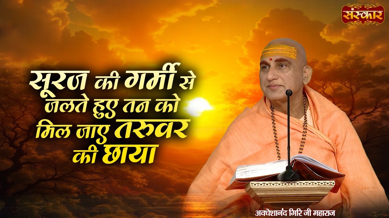 सूरज की गर्मी से जलते हुए तन को मिल जाए तरुवर की छाया | Avdheshanand Giri Ji Maharaj | Latest Bhajan