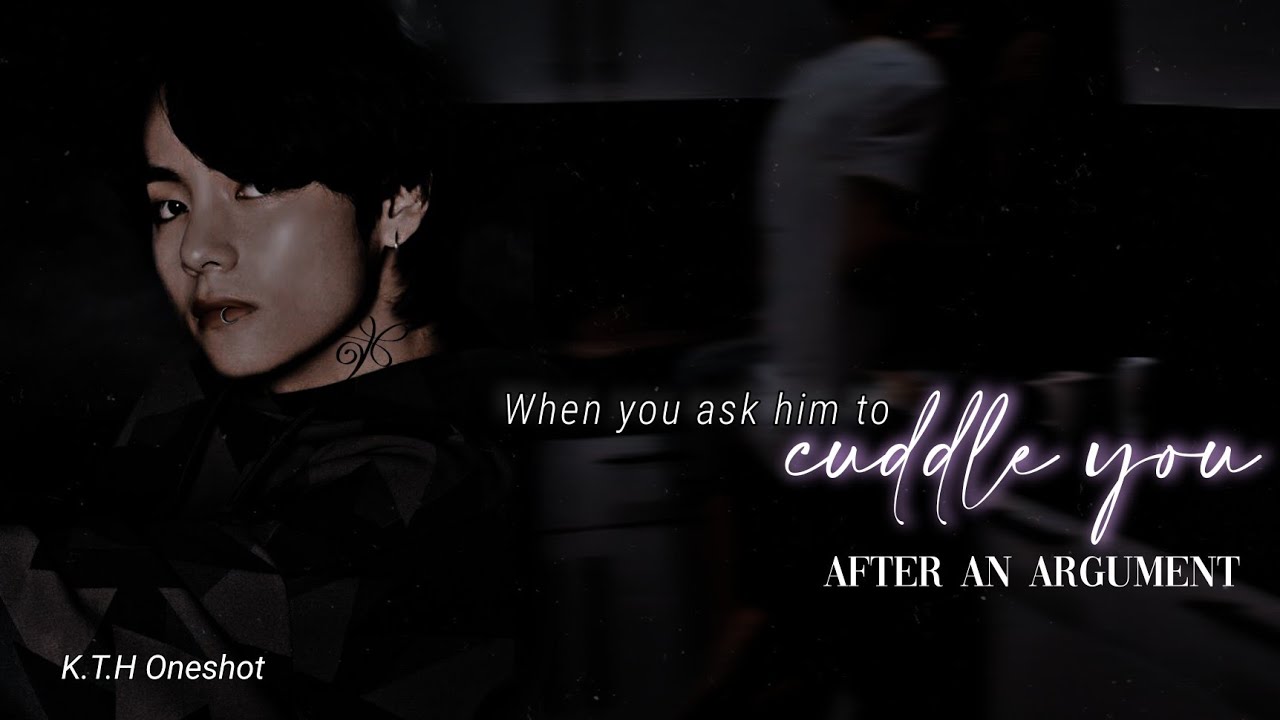 'When you ask him to cuddle you after an argument' | Taehyung oneshot