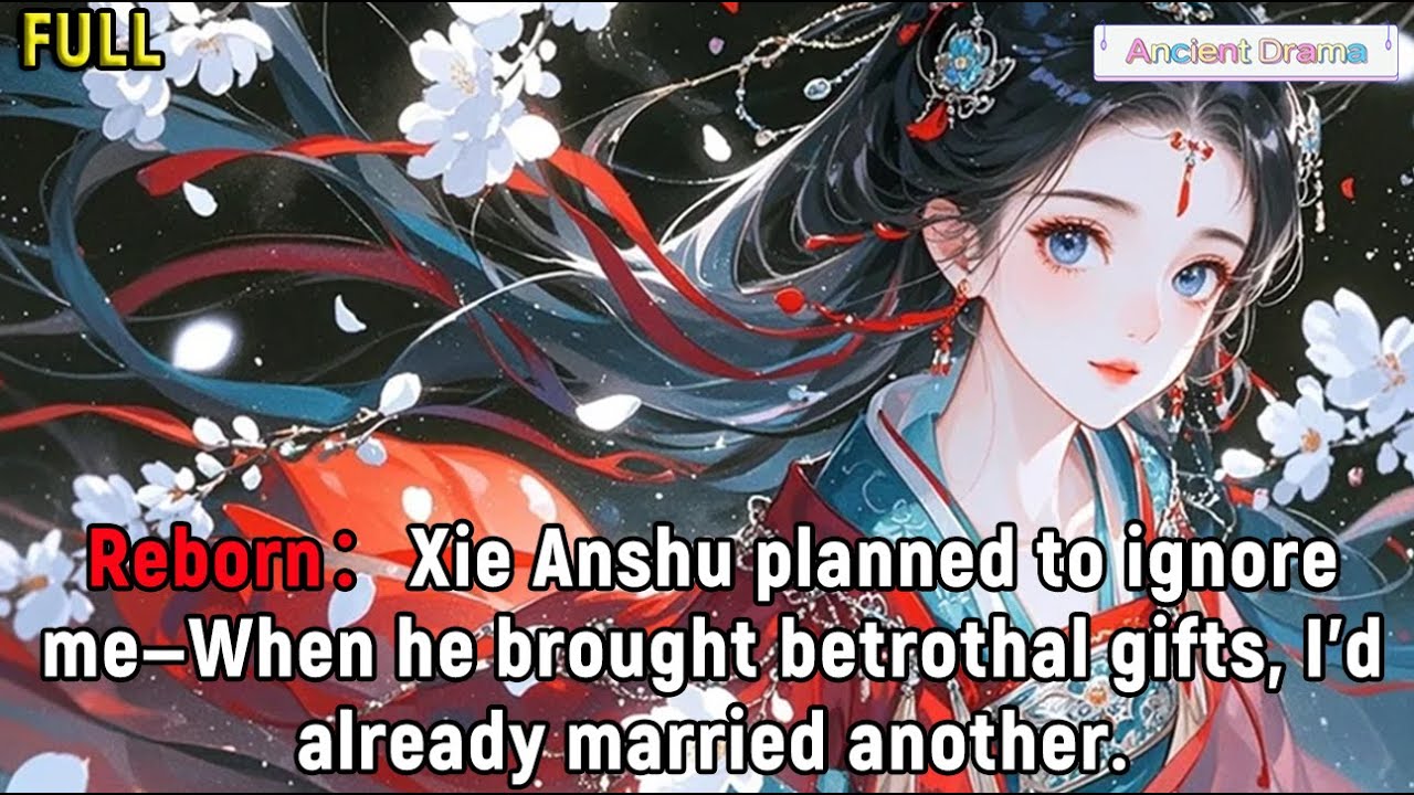 Reborn：Xie Anshu planned to ignore me—When he brought betrothal gifts, I'd already married another.