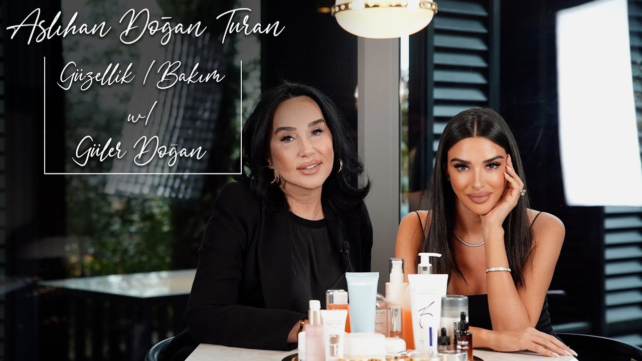 ASLIHAN DOĞAN TURAN I GÜZELLİK / BAKIM W/ GÜLER DOĞAN