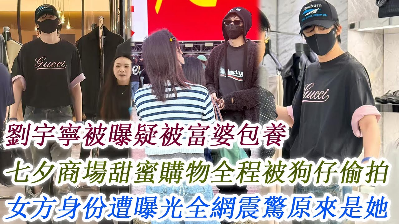 劉宇寧被曝疑被富婆包養，七夕商場甜蜜購物全程被狗仔偷拍，女方身份遭曝光全網震驚原來是她！