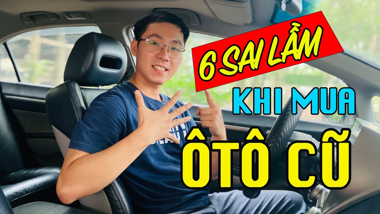 6 Sai Lầm NGHIÊM TRỌNG Khi MUA XE Ô TÔ CŨ Thường Gặp Nhất. (nên BIẾT trước khi mua xe)