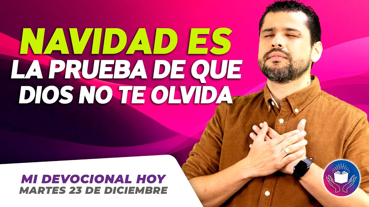MI DEVOCIONAL HOY - MARTES 23 DE DICIEMBRE &ndash;  Navidad es la prueba de que Dios no te olvida