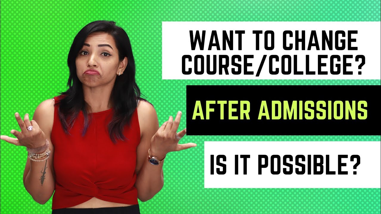 CAN YOU CHANGE COLLEGE OR COURSE AFTER ADMISSION? WHAT ARE THE POSSIBILITIES? 2023 ADMISSIONS