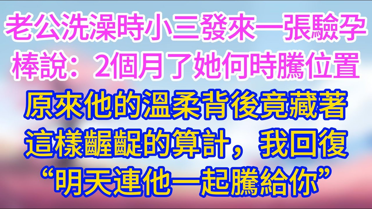 老公洗澡時小三發來一張驗孕棒說：2個月了她何時騰位置？原來他的 「溫柔」 背後，竟藏著這樣齷齪的算計，我回復「明天連他一起騰給你」。