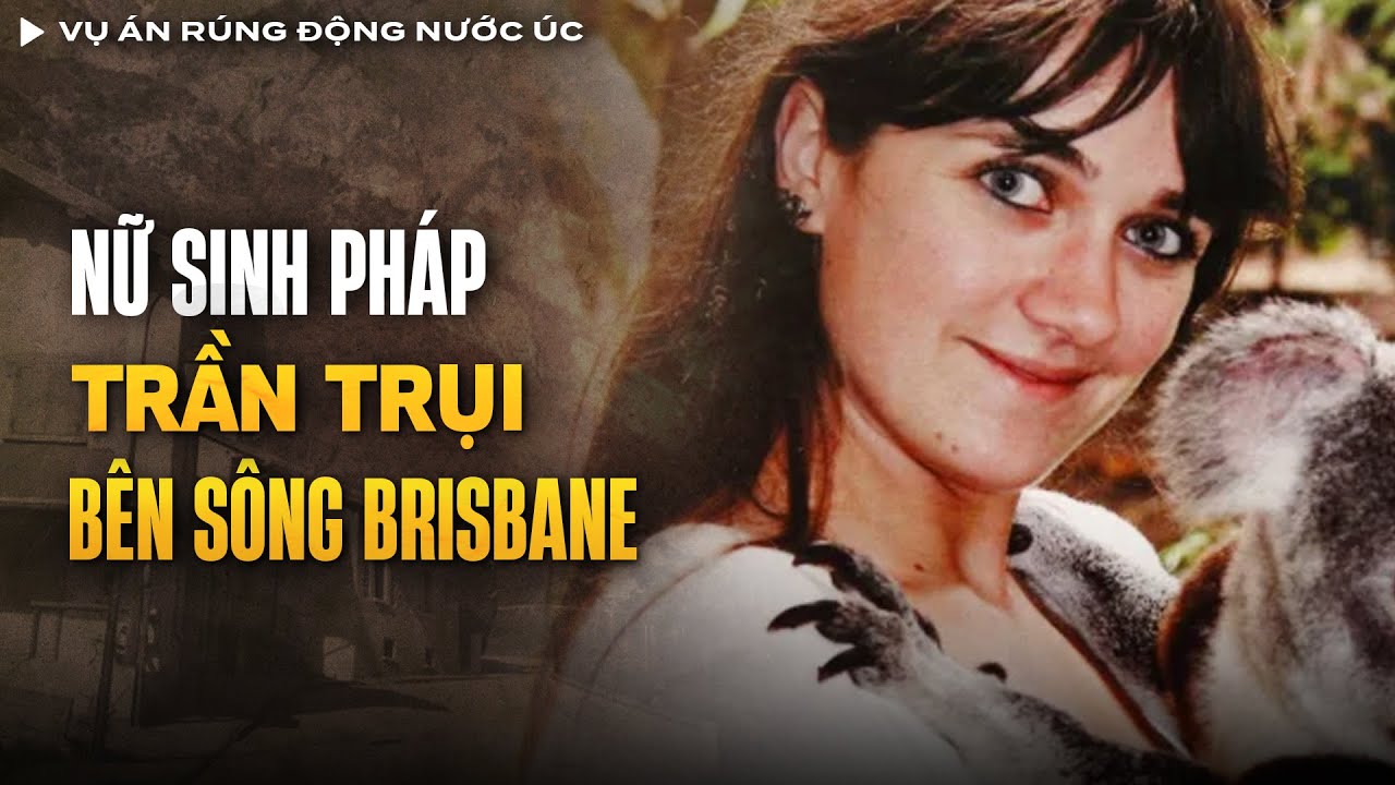 Vụ Án Rúng Động Nước Úc - Nữ Sinh Người Pháp Trần Trụi Bên Sông Brisbane | Vụ Án Có Thật